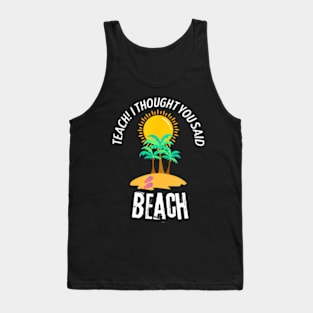 Teach I Thought You Said Beach Teacher Summer Vacation Tank Top